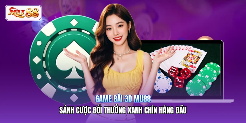 Game Bài 3D MU88 | Sảnh Cược Đổi Thưởng Xanh Chín Hàng Đầu