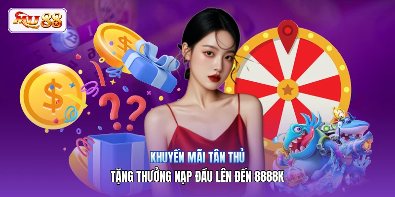 Khuyến Mãi Tân Thủ | Tặng Thưởng Nạp Đầu Lên Đến 8888K
