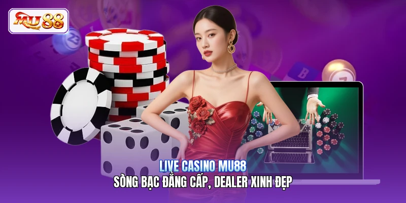 Live Casino MU88 | Sòng Bạc Đẳng Cấp, Dealer Xinh Đẹp