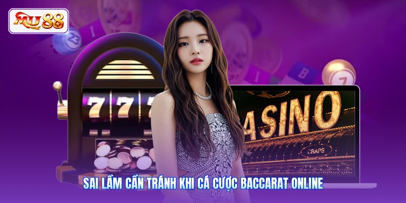 Sai lầm cần tránh khi cá cược Baccarat online