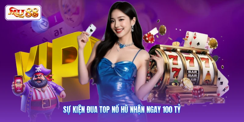 Sự kiện đua top nổ hũ nhận ngay 100 tỷ